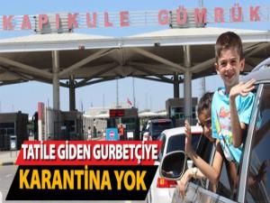 TATİLE GİDEN GURBETÇİLERE KARANTİNA YOK