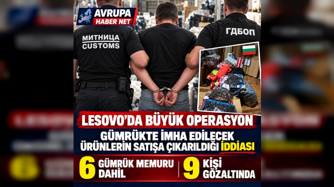 LESOVO'DA BÜYÜK OPERASYON: 6 GÜMRÜK MEMURU DAHİL 9 KİŞİ GÖZALTINDA